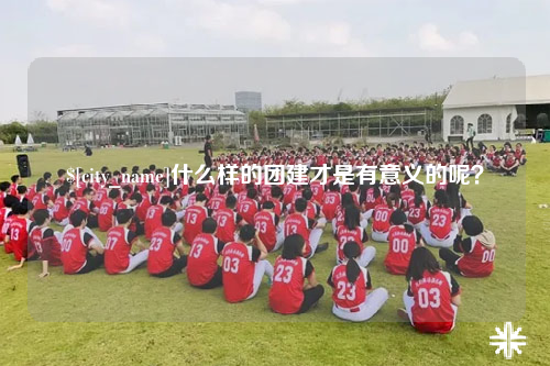 昆明什么样的团建才是有意义的呢？