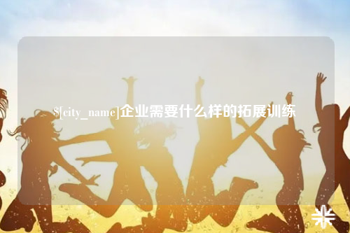 昆明企业需要什么样的拓展训练