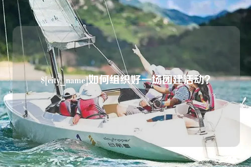 昆明如何组织好一场团建活动？