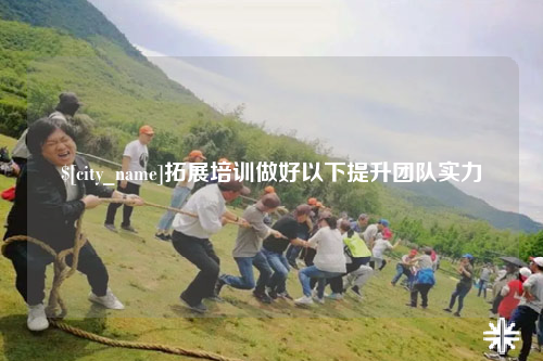 昆明拓展培训做好以下提升团队实力